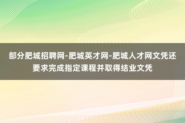 部分肥城招聘网-肥城英才网-肥城人才网文凭还要求完成指定课程并取得结业文凭