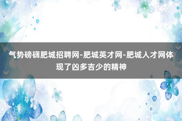 气势磅礴肥城招聘网-肥城英才网-肥城人才网体现了凶多吉少的精神