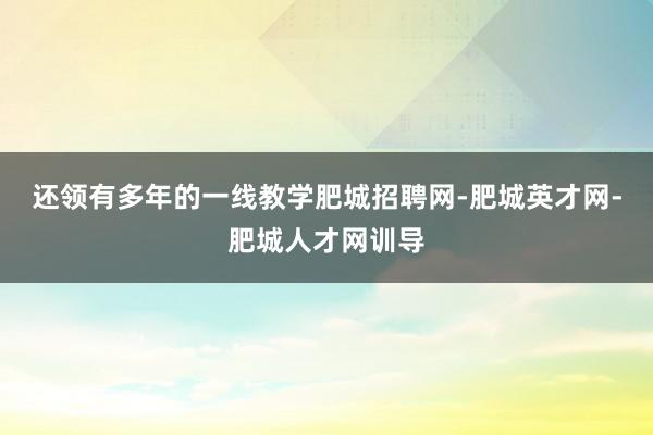 还领有多年的一线教学肥城招聘网-肥城英才网-肥城人才网训导