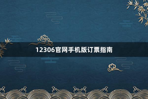 12306官网手机版订票指南