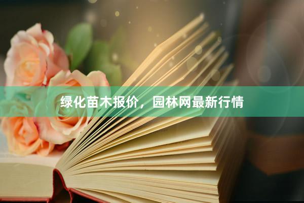 绿化苗木报价，园林网最新行情